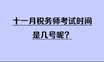 十一月稅務(wù)師考試時間是幾號呢？