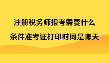 注冊(cè)稅務(wù)師報(bào)考需要什么條件準(zhǔn)考證打印時(shí)間是哪天