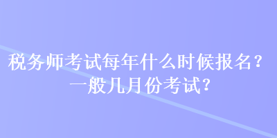 稅務(wù)師考試每年什么時候報名？一般幾月份考試？