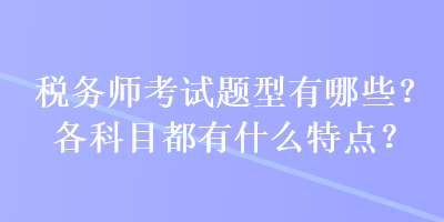 稅務師考試題型有哪些？各科目都有什么特點？