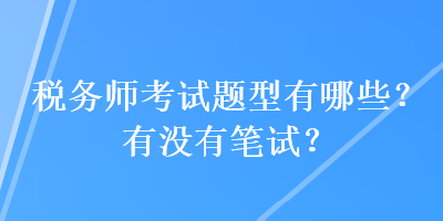 稅務(wù)師考試題型有哪些？有沒(méi)有筆試？