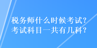 稅務師什么時候考試？考試科目一共有幾科？