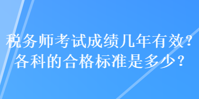 稅務(wù)師考試成績(jī)幾年有效？各科的合格標(biāo)準(zhǔn)是多少？