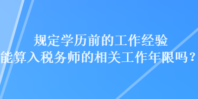 規(guī)定學(xué)歷前的工作經(jīng)驗(yàn)?zāi)芩闳攵悇?wù)師的相關(guān)工作年限嗎？