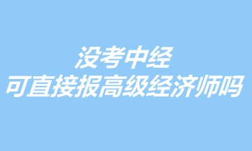 沒考中經(jīng)，可以直接報(bào)考高級經(jīng)濟(jì)師嗎？