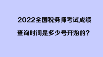 2022全國稅務(wù)師考試成績查詢時間是多少號開始的？開始