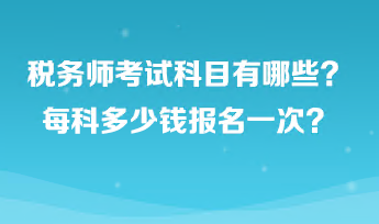 稅務(wù)師考試科目有哪些？每科多少錢報名一次？