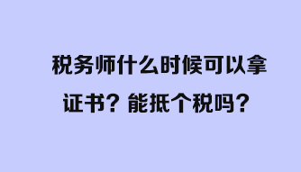 稅務(wù)師什么時候可以拿證書？能抵個稅嗎？