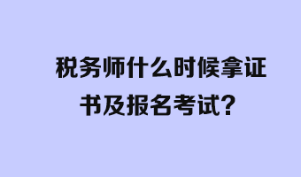 稅務(wù)師什么時(shí)候拿證書及報(bào)名考試？