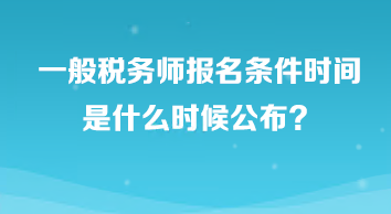 一般稅務(wù)師報(bào)名條件時(shí)間是什么時(shí)候公布？