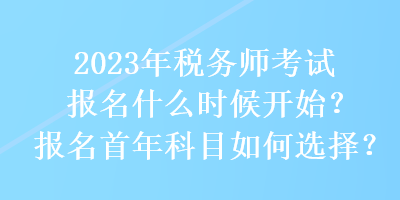 2023年稅務(wù)師考試報名什么時候開始？報名首年科目如何選擇？