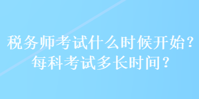 稅務(wù)師考試什么時候開始？每科考試多長時間？