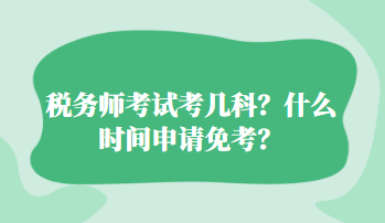 稅務(wù)師考試考幾科？什么時間申請免考？