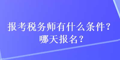 報考稅務(wù)師有什么條件？哪天報名？