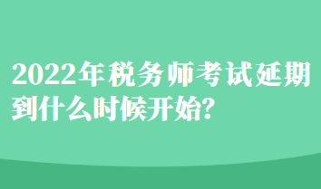 2022年稅務(wù)師考試延期到什么時候開始？