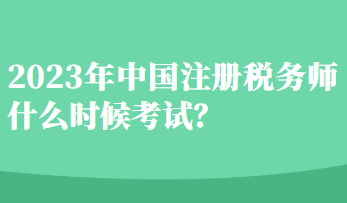 2023年中國(guó)注冊(cè)稅務(wù)師什么時(shí)候考試？