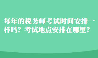 每年的稅務(wù)師考試時間安排一樣嗎？考試地點安排在哪里？