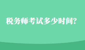 稅務(wù)師考試多少時間？