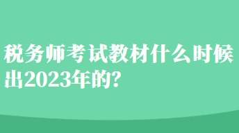 稅務(wù)師考試教材什么時(shí)候出2023年的？