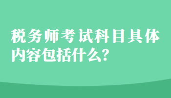 稅務(wù)師考試科目具體內(nèi)容包括什么？