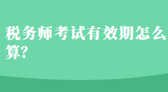 稅務(wù)師考試有效期怎么算？