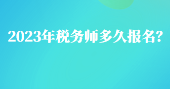 2023年稅務(wù)師多久報(bào)名？