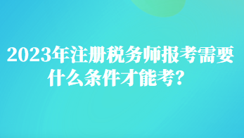 2023年注冊稅務師報考需要什么條件才能考？