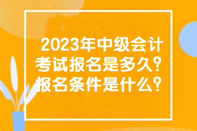 2023年中級會計考試的報名時間和條件有什么？