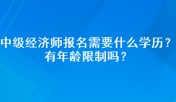 中級經(jīng)濟(jì)師報名需要什么學(xué)歷？有年齡限制嗎？