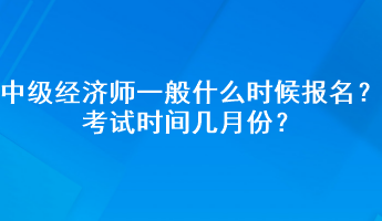 中級(jí)經(jīng)濟(jì)師一般什么時(shí)候報(bào)名？考試時(shí)間幾月份？