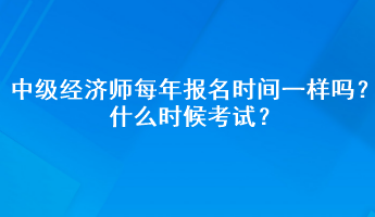 中級經(jīng)濟師每年報名時間一樣嗎？什么時候考試？