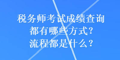 稅務(wù)師考試成績查詢都有哪些方式？流程都是什么？