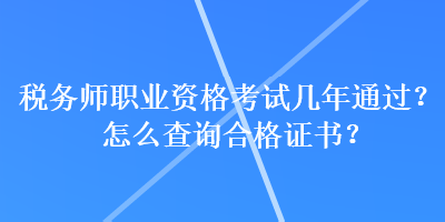 稅務(wù)師職業(yè)資格考試幾年通過(guò)？怎么查詢合格證書(shū)？