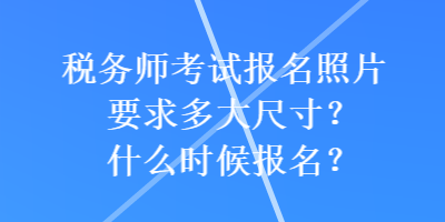 稅務(wù)師考試報名照片要求多大尺寸？什么時候報名？