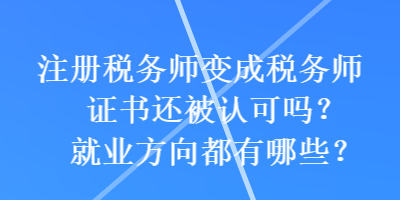 注冊(cè)稅務(wù)師變成稅務(wù)師證書(shū)還被認(rèn)可嗎？就業(yè)方向都有哪些？