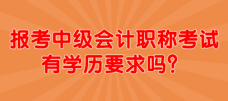 報(bào)考中級(jí)會(huì)計(jì)職稱考試有學(xué)歷要求嗎？