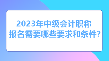 報(bào)考2023年中級會(huì)計(jì)需要什么條件和資格？