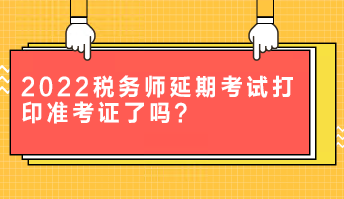 2022稅務師延期考試打印準考證了嗎