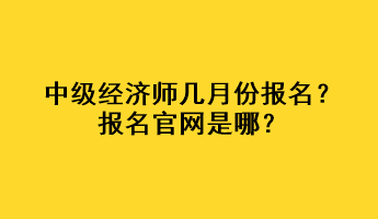 中級經(jīng)濟師幾月份報名？報名官網(wǎng)是哪？