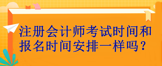 注冊(cè)會(huì)計(jì)師考試時(shí)間和報(bào)名時(shí)間安排一樣嗎？