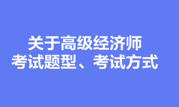 關(guān)于高級經(jīng)濟(jì)師考試題型、考試方式