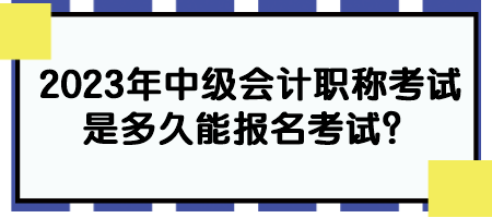 2023年中級會計職稱考試是多久能報名考試？