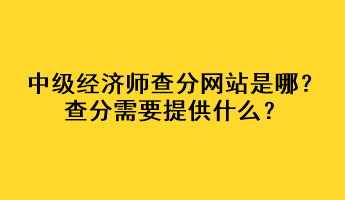 中級(jí)經(jīng)濟(jì)師查分網(wǎng)站是哪？查分需要提供什么？