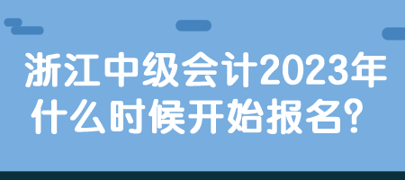 浙江中級(jí)會(huì)計(jì)2023年什么時(shí)候開始報(bào)名？