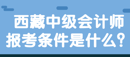 西藏中級(jí)會(huì)計(jì)師報(bào)考條件是什么？