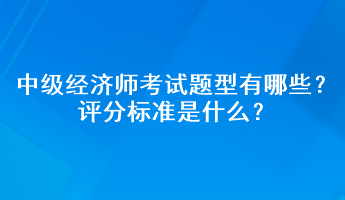 中級經(jīng)濟師考試題型有哪些？評分標準是什么？