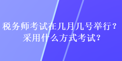 稅務師考試在幾月幾號舉行？采用什么方式考試？