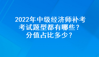 2022年中級(jí)經(jīng)濟(jì)師補(bǔ)考考試題型都有哪些？分值占比多少？