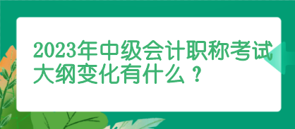 2023年中級(jí)會(huì)計(jì)考試大綱變化