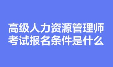 高級人力資源管理師考試報名條件是什么？